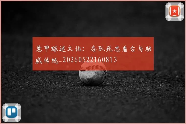 意甲球迷文化：各队死忠看台与助威传统_20260522160813