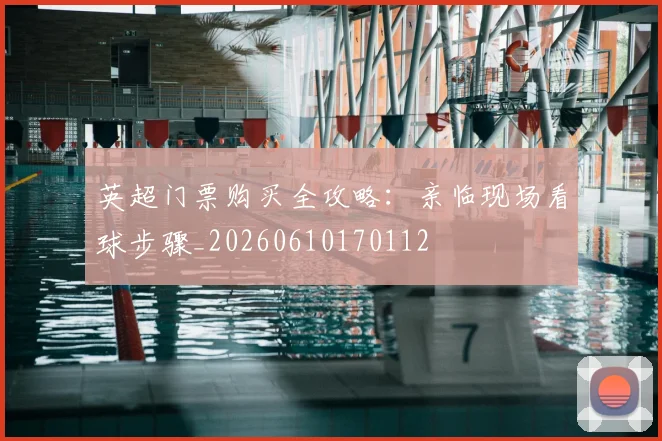 英超门票购买全攻略：亲临现场看球步骤_20260610170112
