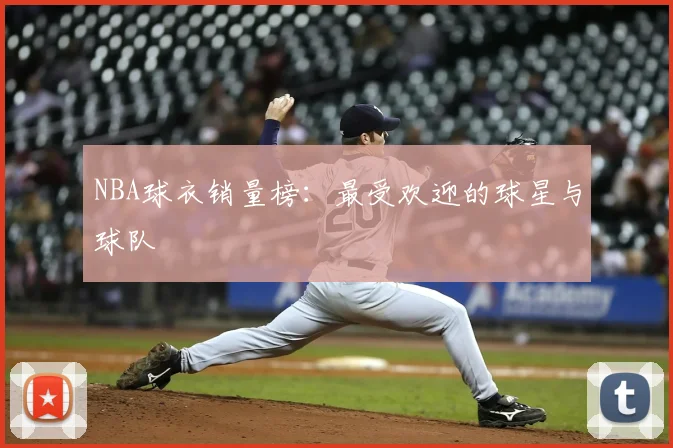 NBA球衣销量榜：最受欢迎的球星与球队