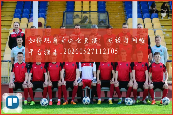 如何观看全运会直播:电视与网络平台指南_20260527112105