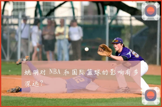 姚明对 NBA 和国际篮球的影响有多深远?