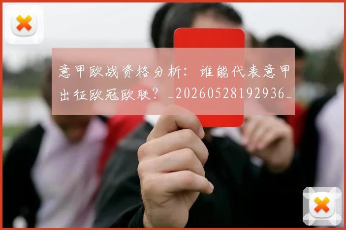 意甲欧战资格分析:谁能代表意甲出征欧冠欧联?_20260528192936_20260609194331
