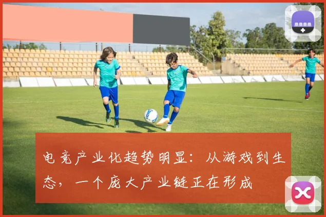 电竞产业化趋势明显：从游戏到生态，一个庞大产业链正在形成