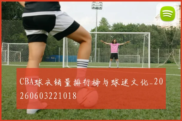 CBA球衣销量排行榜与球迷文化_20260603221018
