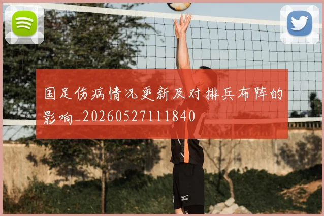 国足伤病情况更新及对排兵布阵的影响_20260527111840