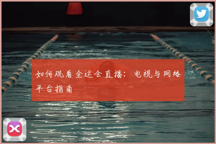 如何观看全运会直播：电视与网络平台指南