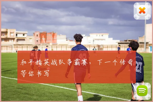 和平精英战队争霸赛，下一个传奇等你书写