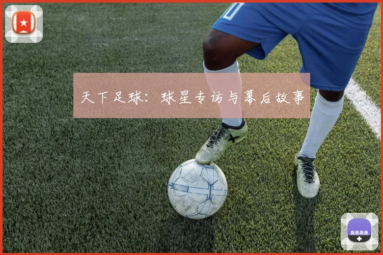 天下足球:球星专访与幕后故事