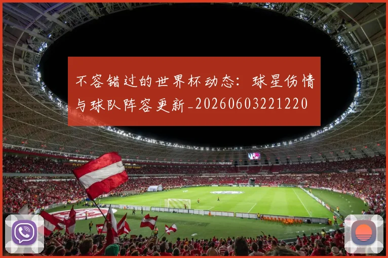 不容错过的世界杯动态:球星伤情与球队阵容更新_20260603221220