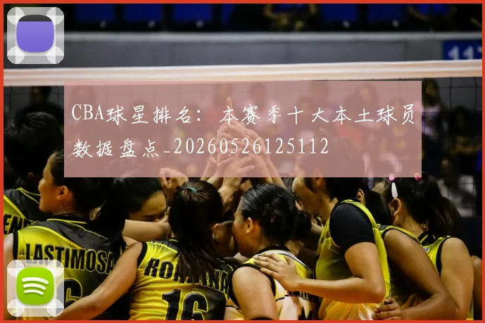 CBA球星排名:本赛季十大本土球员数据盘点_20260526125112