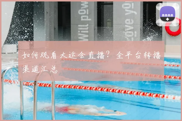如何观看大运会直播？全平台转播渠道汇总