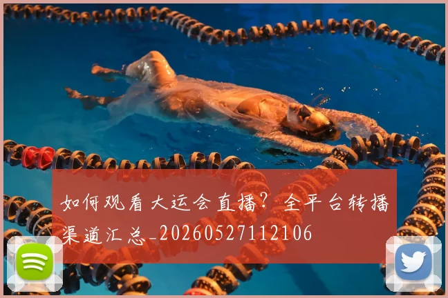 如何观看大运会直播？全平台转播渠道汇总_20260527112106