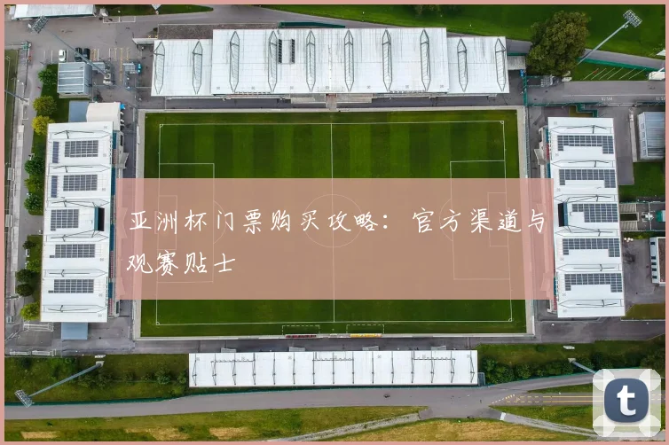亚洲杯门票购买攻略：官方渠道与观赛贴士