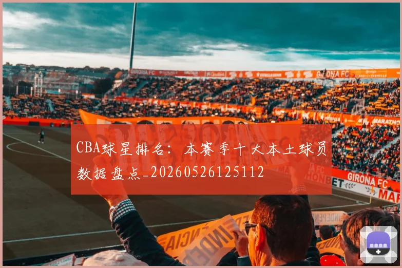 CBA球星排名:本赛季十大本土球员数据盘点_20260526125112