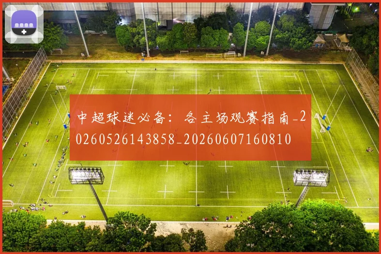 中超球迷必备:各主场观赛指南_20260526143858_20260607160810