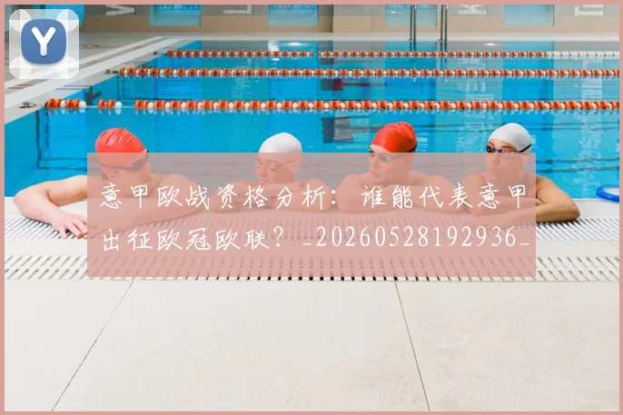 意甲欧战资格分析:谁能代表意甲出征欧冠欧联?_20260528192936_20260609194331