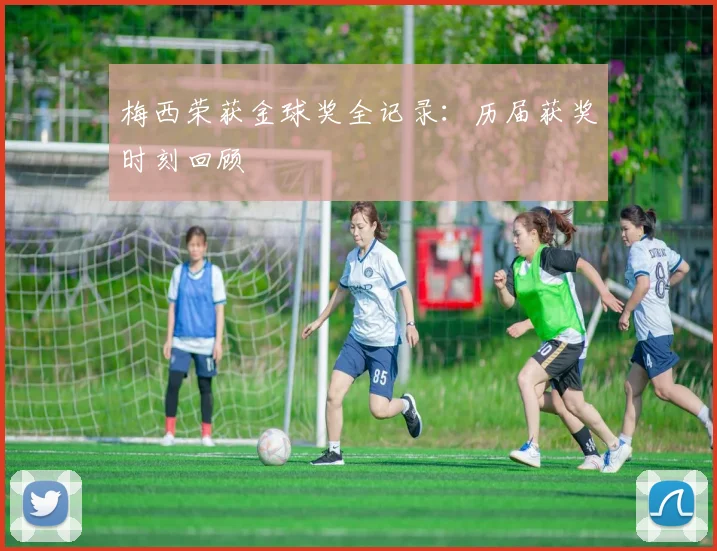 梅西荣获金球奖全记录：历届获奖时刻回顾